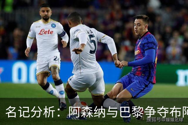 名记分析：阿森纳与巴黎争夺布阿迪，佐利斯加盟枪手前景乐观！