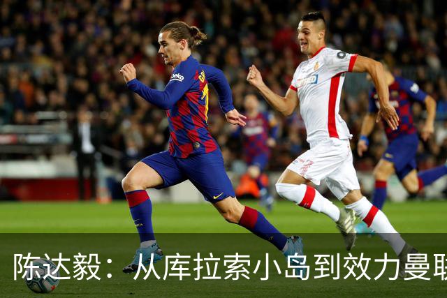 陈达毅：从库拉索小岛到效力曼联超越想象，我的中国血统来自母亲